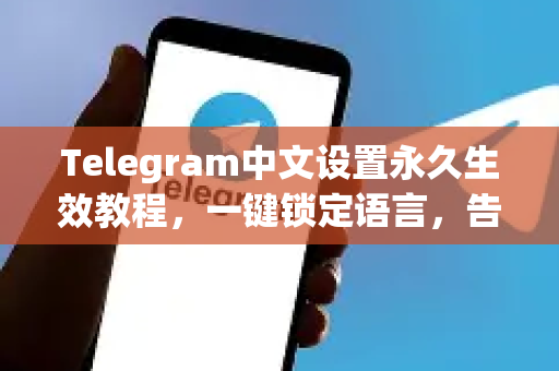 Telegram中文设置永久生效教程，一键锁定语言，告别重复配置