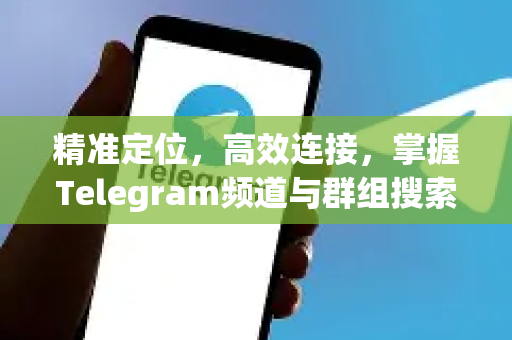 精准定位，高效连接，掌握Telegram频道与群组搜索的终极指南