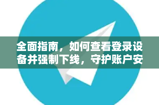 全面指南,如何查看登录设备并强制下线,守护账户安全-第1张图片-TG官方版-支持端对端加密、云端同步和多设备登录 全面指南,如何查看登录设备并强制下线,守护账户安全-第1张图片-TG官方版-支持端对端加密、云端同步和多设备登录
