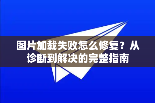 图片加载失败怎么修复？从诊断到解决的完整指南-第1张图片-TG官方版-支持端对端加密、云端同步和多设备登录