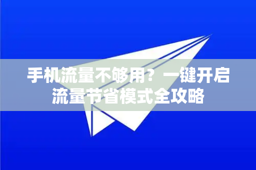 手机流量不够用？一键开启流量节省模式全攻略-第1张图片-TG官方版-支持端对端加密、云端同步和多设备登录