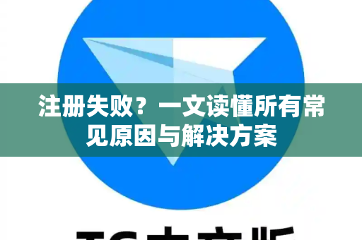 注册失败？一文读懂所有常见原因与解决方案-第1张图片-TG官方版-支持端对端加密、云端同步和多设备登录