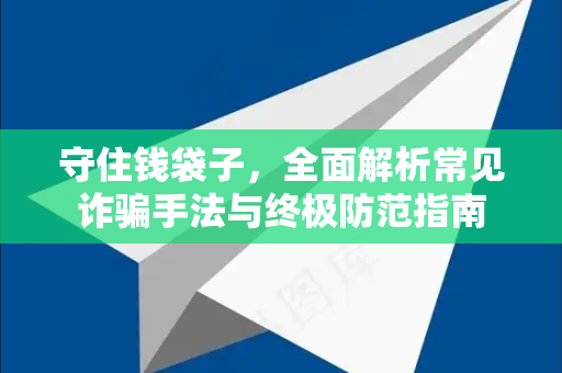 守住钱袋子，全面解析常见诈骗手法与终极防范指南-第1张图片-TG官方版-支持端对端加密、云端同步和多设备登录