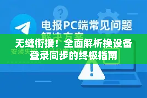 无缝衔接！全面解析换设备登录同步的终极指南-第1张图片-TG官方版-支持端对端加密、云端同步和多设备登录