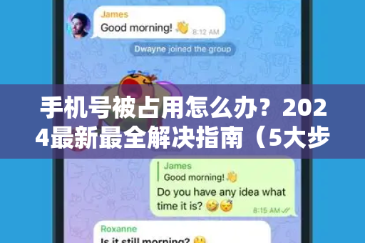 手机号被占用怎么办？2024最新最全解决指南（5大步骤）-第1张图片-TG官方版-支持端对端加密、云端同步和多设备登录