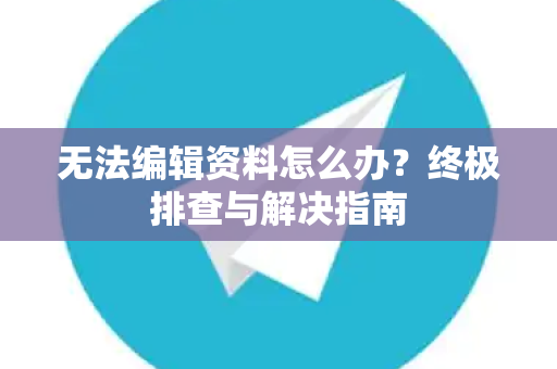 无法编辑资料怎么办？终极排查与解决指南-第1张图片-TG官方版-支持端对端加密、云端同步和多设备登录