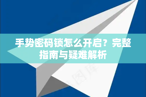 手势密码锁怎么开启？完整指南与疑难解析-第1张图片-TG官方版-支持端对端加密、云端同步和多设备登录