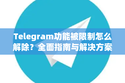 Telegram功能被限制怎么解除？全面指南与解决方案-第1张图片-TG官方版-支持端对端加密、云端同步和多设备登录