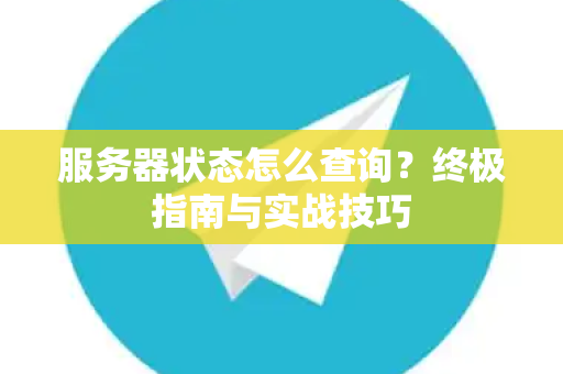 服务器状态怎么查询？终极指南与实战技巧-第1张图片-TG官方版-支持端对端加密、云端同步和多设备登录