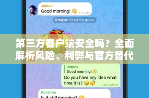 第三方客户端安全吗？全面解析风险、利弊与官方替代方案-第1张图片-TG官方版-支持端对端加密、云端同步和多设备登录