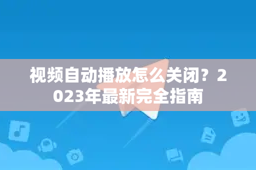 视频自动播放怎么关闭？2023年最新完全指南-第1张图片-TG官方版-支持端对端加密、云端同步和多设备登录