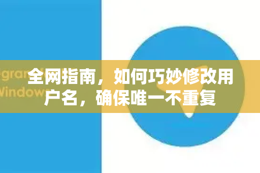 全网指南，如何巧妙修改用户名，确保唯一不重复-第1张图片-TG官方版-支持端对端加密、云端同步和多设备登录