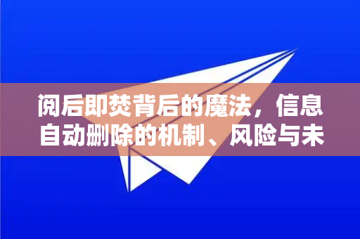 阅后即焚背后的魔法，信息自动删除的机制、风险与未来-第1张图片-TG官方版-支持端对端加密、云端同步和多设备登录