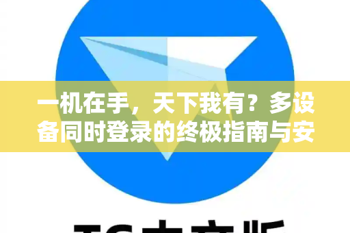 一机在手，天下我有？多设备同时登录的终极指南与安全手册-第1张图片-TG官方版-支持端对端加密、云端同步和多设备登录