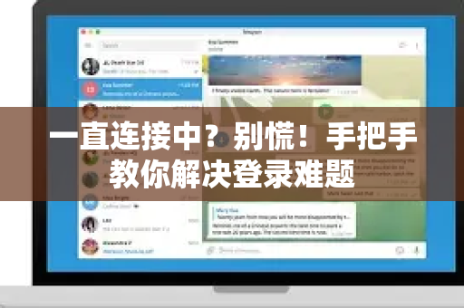 一直连接中？别慌！手把手教你解决登录难题-第1张图片-TG官方版-支持端对端加密、云端同步和多设备登录