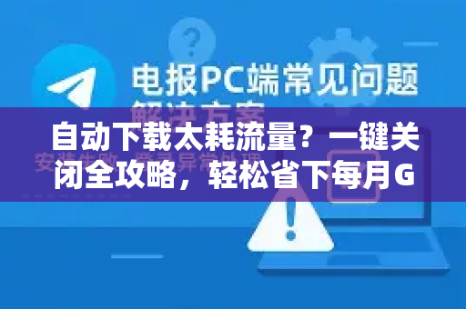 自动下载太耗流量？一键关闭全攻略，轻松省下每月GB！-第1张图片-TG官方版-支持端对端加密、云端同步和多设备登录