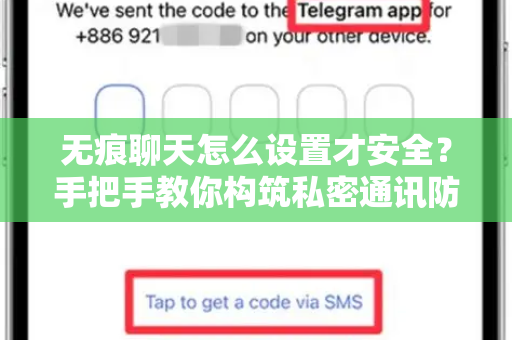 无痕聊天怎么设置才安全？手把手教你构筑私密通讯防火墙-第1张图片-TG官方版-支持端对端加密、云端同步和多设备登录