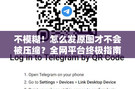 不模糊！怎么发原图才不会被压缩？全网平台终极指南