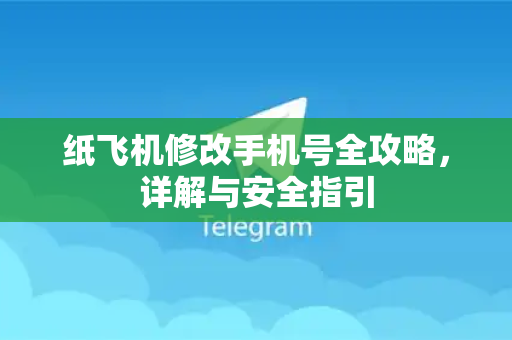 纸飞机修改手机号全攻略，详解与安全指引