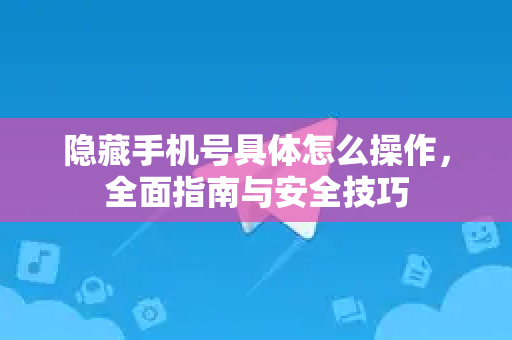 隐藏手机号具体怎么操作，全面指南与安全技巧