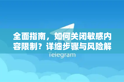 全面指南，如何关闭敏感内容限制？详细步骤与风险解析-第1张图片-TG官方版-支持端对端加密、云端同步和多设备登录