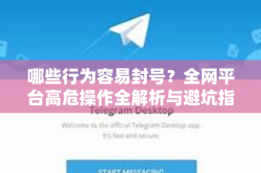 哪些行为容易封号？全网平台高危操作全解析与避坑指南-第1张图片-TG官方版-支持端对端加密、云端同步和多设备登录