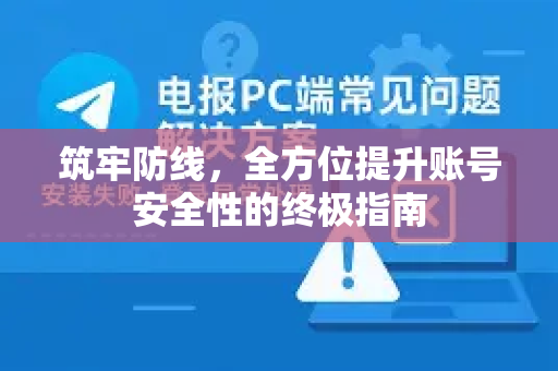 筑牢防线，全方位提升账号安全性的终极指南-第1张图片-TG官方版-支持端对端加密、云端同步和多设备登录