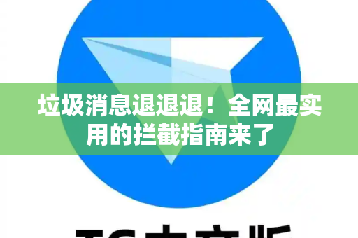 垃圾消息退退退！全网最实用的拦截指南来了-第1张图片-TG官方版-支持端对端加密、云端同步和多设备登录