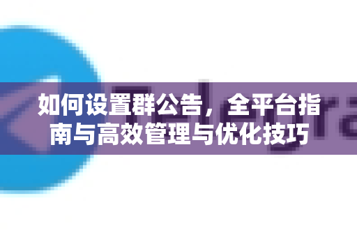 如何设置群公告，全平台指南与高效管理与优化技巧-第1张图片-TG官方版-支持端对端加密、云端同步和多设备登录