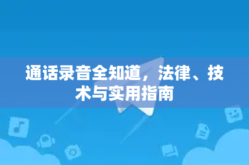 通话录音全知道,法律、技术与实用指南-第1张图片-TG官方版-支持端对端加密、云端同步和多设备登录 通话录音全知道,法律、技术与实用指南-第1张图片-TG官方版-支持端对端加密、云端同步和多设备登录