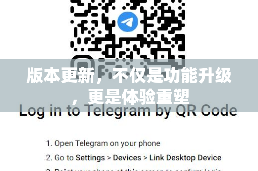 版本更新,不仅是功能升级,更是体验重塑-第1张图片-TG官方版-支持端对端加密、云端同步和多设备登录 版本更新,不仅是功能升级,更是体验重塑-第1张图片-TG官方版-支持端对端加密、云端同步和多设备登录