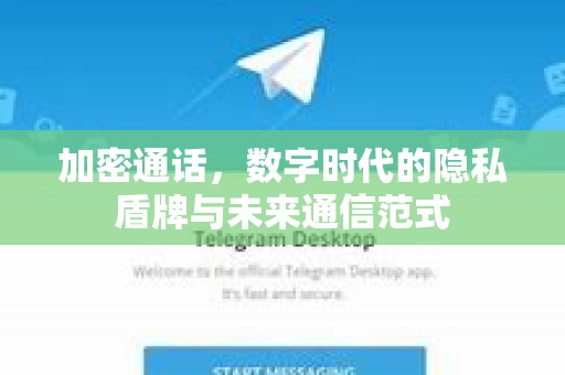 加密通话,数字时代的隐私盾牌与未来通信范式-第1张图片-TG官方版-支持端对端加密、云端同步和多设备登录 加密通话,数字时代的隐私盾牌与未来通信范式-第1张图片-TG官方版-支持端对端加密、云端同步和多设备登录
