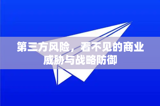 第三方风险,看不见的商业威胁与战略防御-第1张图片-TG官方版-支持端对端加密、云端同步和多设备登录 第三方风险,看不见的商业威胁与战略防御-第1张图片-TG官方版-支持端对端加密、云端同步和多设备登录