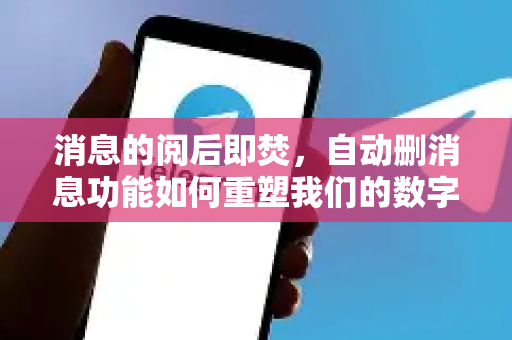 消息的阅后即焚,自动删消息功能如何重塑我们的数字隐私观?-第1张图片-TG官方版-支持端对端加密、云端同步和多设备登录 消息的阅后即焚,自动删消息功能如何重塑我们的数字隐私观?-第1张图片-TG官方版-支持端对端加密、云端同步和多设备登录
