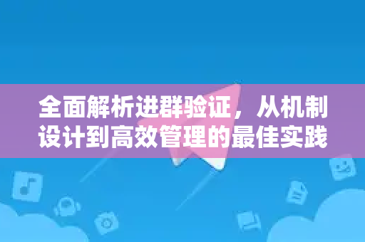 全面解析进群验证,从机制设计到高效管理的最佳实践-第1张图片-TG官方版-支持端对端加密、云端同步和多设备登录 全面解析进群验证,从机制设计到高效管理的最佳实践-第1张图片-TG官方版-支持端对端加密、云端同步和多设备登录
