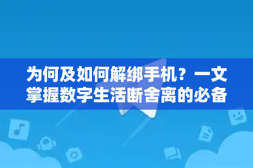 为何及如何解绑手机?一文掌握数字生活断舍离的必备指南-第1张图片-TG官方版-支持端对端加密、云端同步和多设备登录 为何及如何解绑手机?一文掌握数字生活断舍离的必备指南-第1张图片-TG官方版-支持端对端加密、云端同步和多设备登录