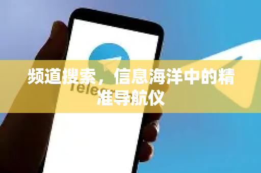 频道搜索,信息海洋中的精准导航仪-第1张图片-TG官方版-支持端对端加密、云端同步和多设备登录 频道搜索,信息海洋中的精准导航仪-第1张图片-TG官方版-支持端对端加密、云端同步和多设备登录