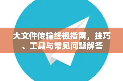 大文件传输终极指南,技巧、工具与常见问题解答-第1张图片-TG官方版-支持端对端加密、云端同步和多设备登录 大文件传输终极指南,技巧、工具与常见问题解答-第1张图片-TG官方版-支持端对端加密、云端同步和多设备登录