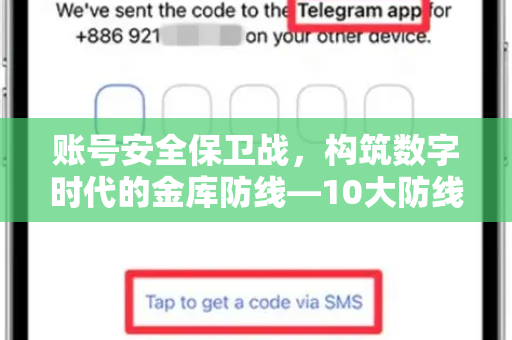 账号安全保卫战,构筑数字时代的金库防线—10大防线守护你的数字资产-第1张图片-TG官方版-支持端对端加密、云端同步和多设备登录 账号安全保卫战,构筑数字时代的金库防线—10大防线守护你的数字资产-第1张图片-TG官方版-支持端对端加密、云端同步和多设备登录