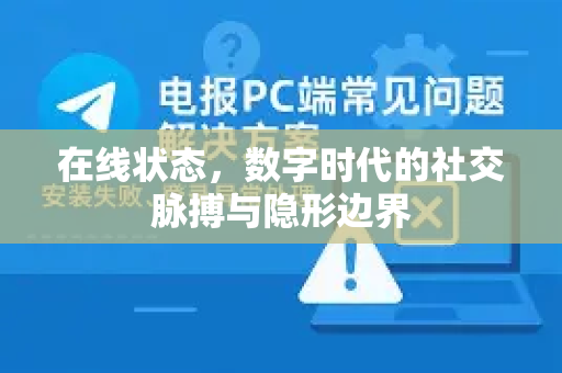 在线状态，数字时代的社交脉搏与隐形边界-第1张图片-TG官方版-支持端对端加密、云端同步和多设备登录