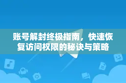 账号解封终极指南，快速恢复访问权限的秘诀与策略