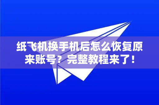 纸飞机换手机后怎么恢复原来账号？完整教程来了！-第1张图片-TG手机版-支持端对端加密、云端同步和多设备登录