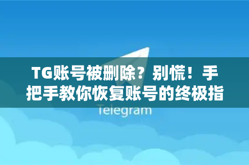 TG账号被删除？别慌！手把手教你恢复账号的终极指南