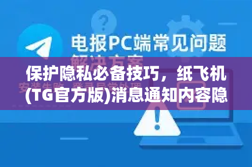 保护隐私必备技巧，纸飞机(TG官方版)消息通知内容隐藏全攻略