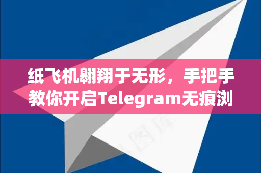 纸飞机翱翔于无形，手把手教你开启Telegram无痕浏览模式